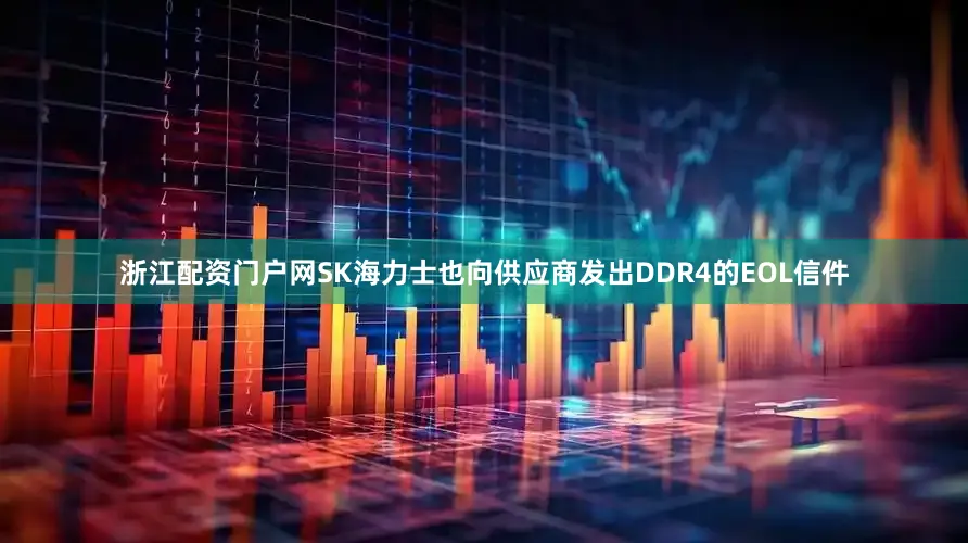 浙江配资门户网SK海力士也向供应商发出DDR4的EOL信件