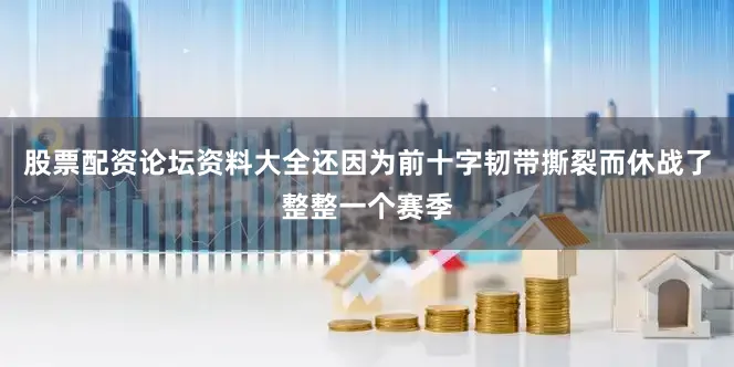 股票配资论坛资料大全还因为前十字韧带撕裂而休战了整整一个赛季