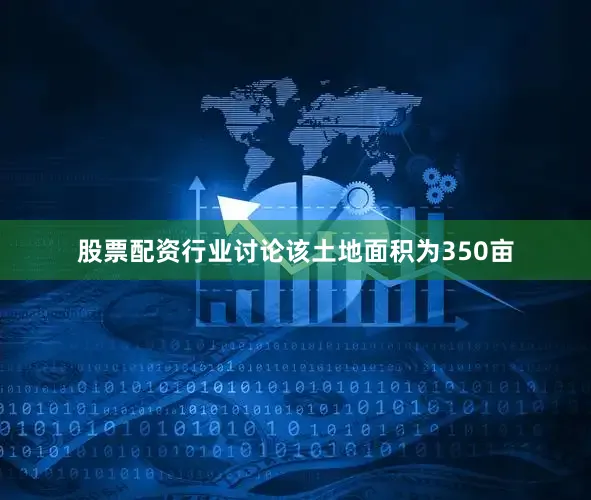 股票配资行业讨论该土地面积为350亩