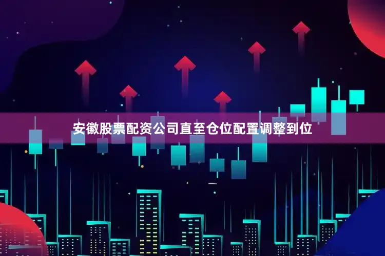 安徽股票配资公司直至仓位配置调整到位