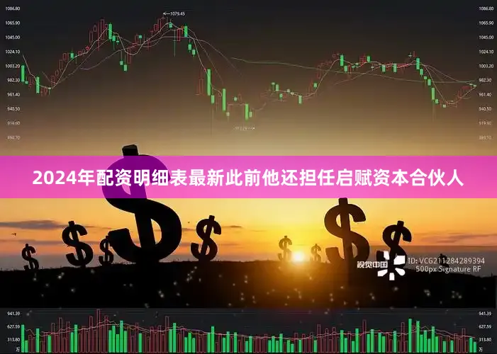 2024年配资明细表最新此前他还担任启赋资本合伙人