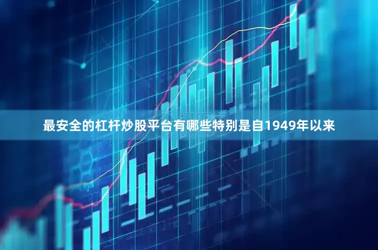 最安全的杠杆炒股平台有哪些特别是自1949年以来