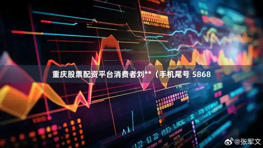 重庆股票配资平台消费者刘**（手机尾号 5868