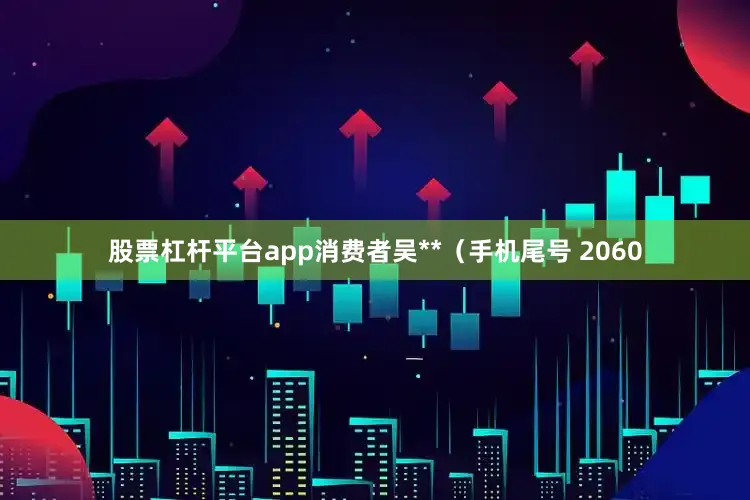 股票杠杆平台app消费者吴**（手机尾号 2060