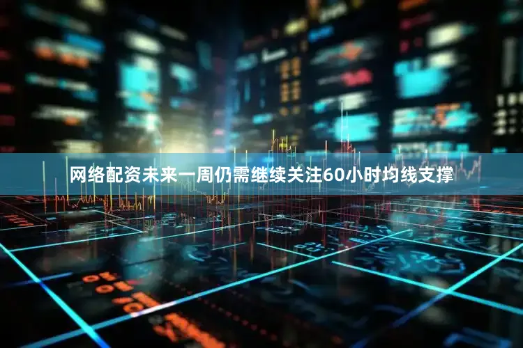网络配资未来一周仍需继续关注60小时均线支撑