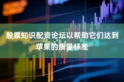 股票知识配资论坛以帮助它们达到苹果的质量标准