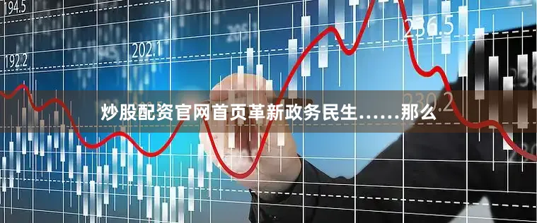炒股配资官网首页革新政务民生……　　那么