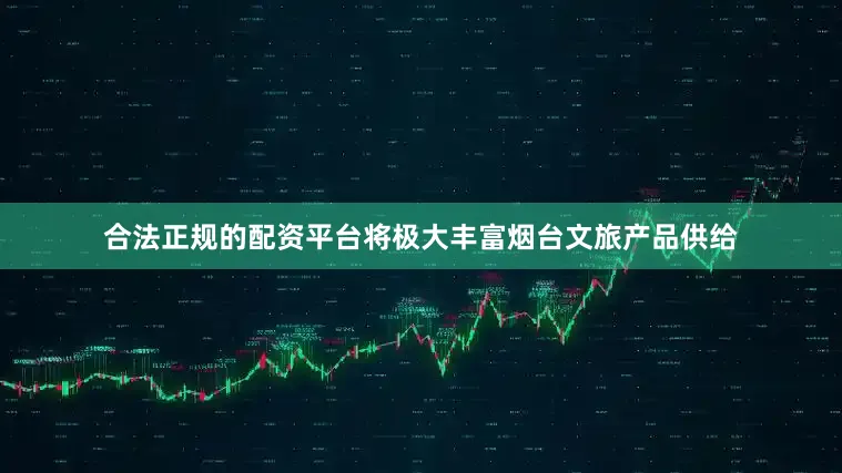 合法正规的配资平台将极大丰富烟台文旅产品供给