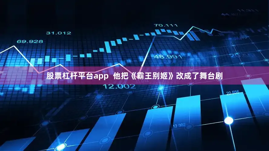股票杠杆平台app  他把《霸王别姬》改成了舞台剧