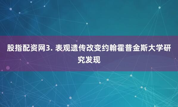 股指配资网3. 表观遗传改变约翰霍普金斯大学研究发现